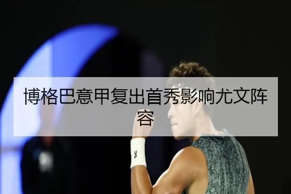 博格巴意甲复出首秀影响尤文阵容